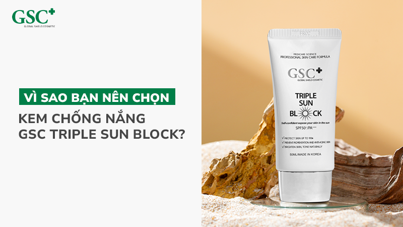 Vì sao bạn nên chọn kem chống nắng GSC Triple Sun Block